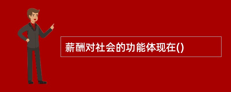 薪酬对社会的功能体现在()