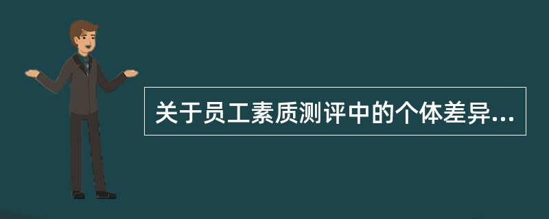 关于员工素质测评中的个体差异原理，下列选项中描述不正确的是()