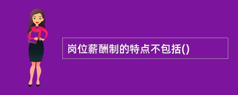 岗位薪酬制的特点不包括()