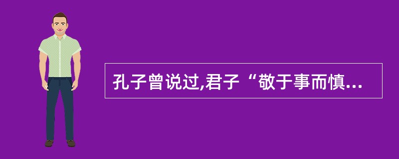 孔子曾说过,君子“敬于事而慎于言”,其含义是()。