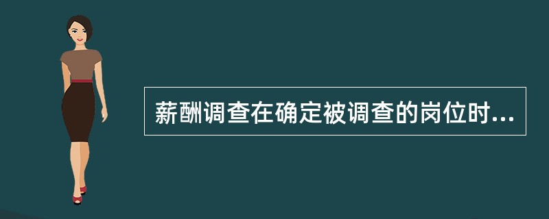 薪酬调查在确定被调查的岗位时，应当遵循（）。