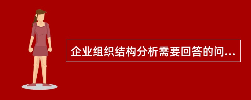 企业组织结构分析需要回答的问题不包括（）。