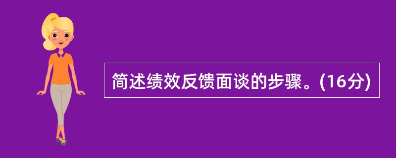 简述绩效反馈面谈的步骤。(16分)