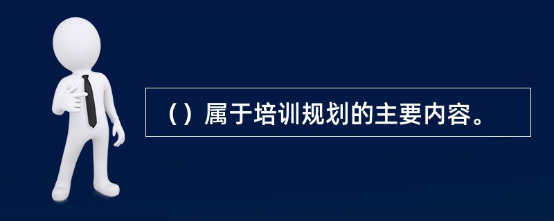 （）属于培训规划的主要内容。