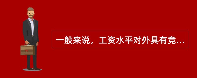 一般来说，工资水平对外具有竞争性的企业，工资应比行业平均水平高（），这样既能保证工资水平的竞争性，也能保证企业没有太大的经济负担。