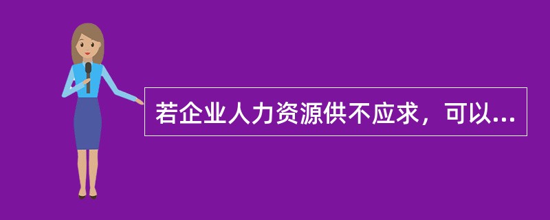 若企业人力资源供不应求，可以采取的解决方法一般有（）。