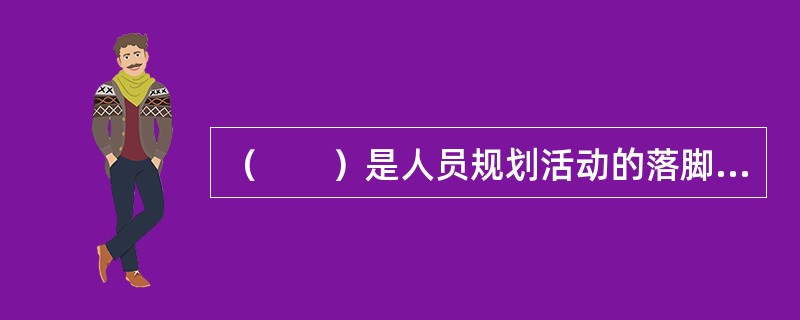 （　　）是人员规划活动的落脚点和归宿。