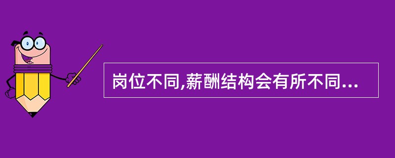 岗位不同,薪酬结构会有所不同。()的浮动薪酬应占较大比重.