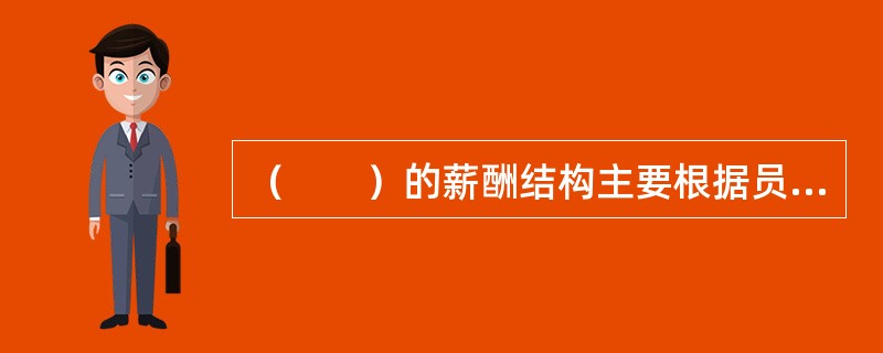 （　　）的薪酬结构主要根据员工所具备的工作能力与潜力确定员工薪酬。