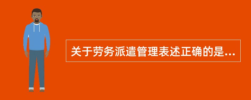 关于劳务派遣管理表述正确的是（）。[2012年11月二级真题]