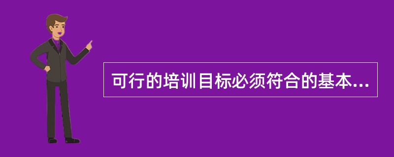 可行的培训目标必须符合的基本条件包括（）。