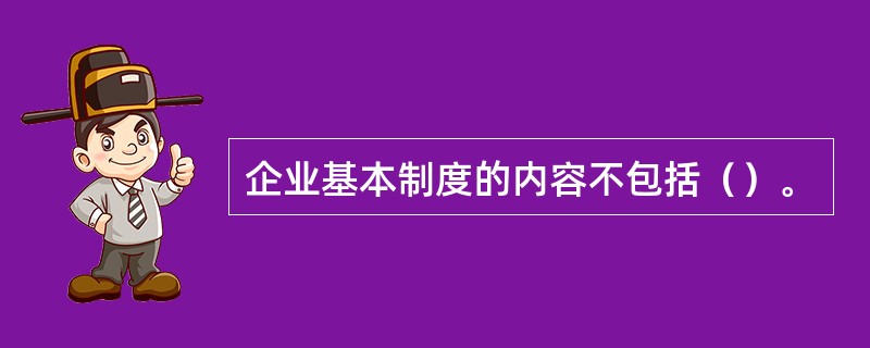 企业基本制度的内容不包括（）。