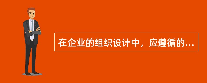 在企业的组织设计中，应遵循的原则包括（）。