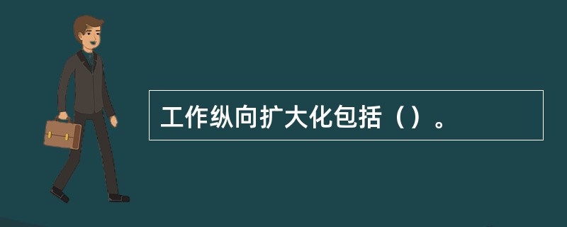 工作纵向扩大化包括（）。