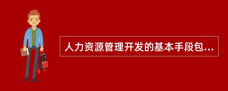 人力资源管理开发的基本手段包括（）。