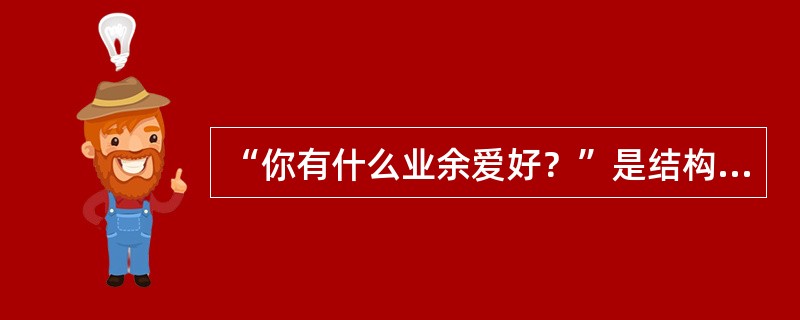 “你有什么业余爱好？”是结构化面试中的（）。