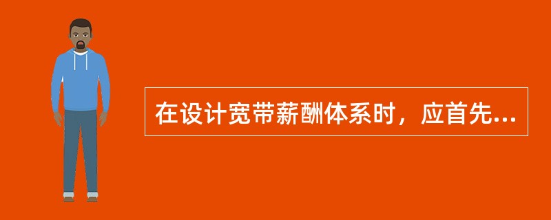 在设计宽带薪酬体系时，应首先考虑的是（）。