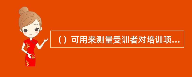 （）可用来测量受训者对培训项目的态度、动机以及行为等方面的特征。[2015年11月二级真题]