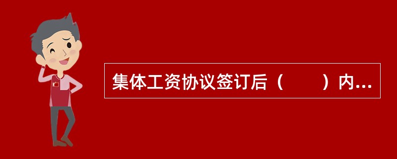 集体工资协议签订后（　　）内，由企业将工资协议一式三份及说明，报送当地（县级以上）劳动保障行政部门审查。