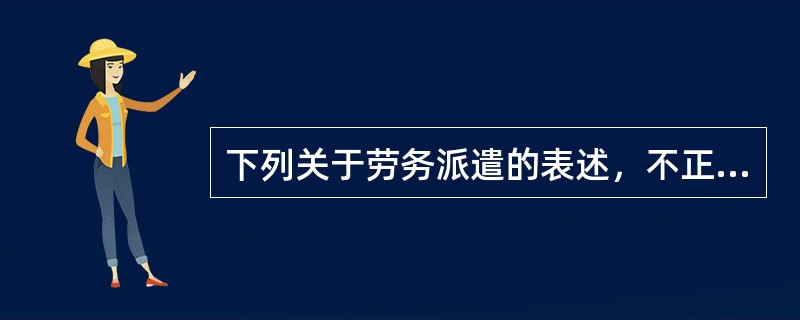 下列关于劳务派遣的表述，不正确的是（）。[2015年11月二级真题]