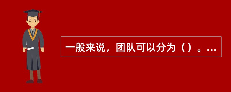 一般来说，团队可以分为（）。[2013年5月二级真题]