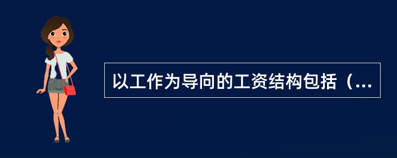 以工作为导向的工资结构包括（）。[2014年5月二级真题]