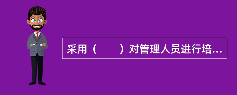 采用（　　）对管理人员进行培训，能够提高其解决问题能力和决策能力。