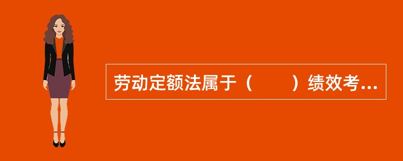 劳动定额法属于（　　）绩效考评方法。