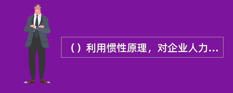 （）利用惯性原理，对企业人力资源需求总量进行预测。[2011年5月二级真题]