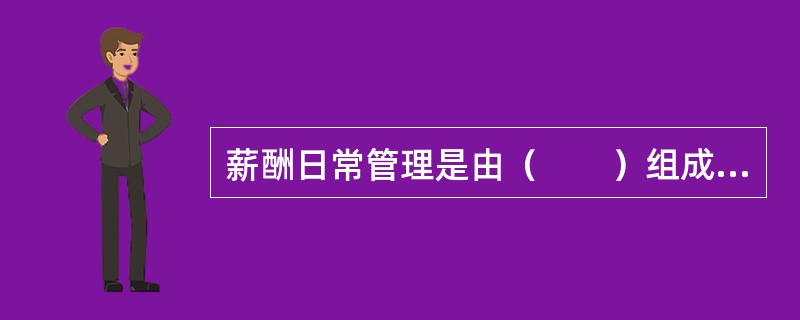 薪酬日常管理是由（　　）组成的循环，这个循环称之为薪酬成本管理循环。