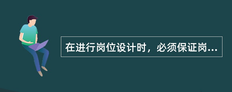 在进行岗位设计时，必须保证岗位（　　）的对应性和一致性。