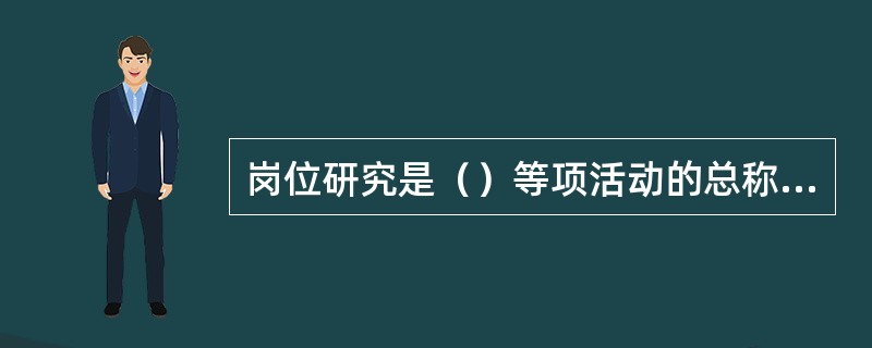 岗位研究是（）等项活动的总称。[2012年5月四级真题]