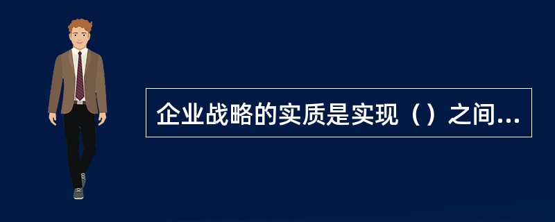企业战略的实质是实现（）之间的动态平衡。[2013年5月二级真题]