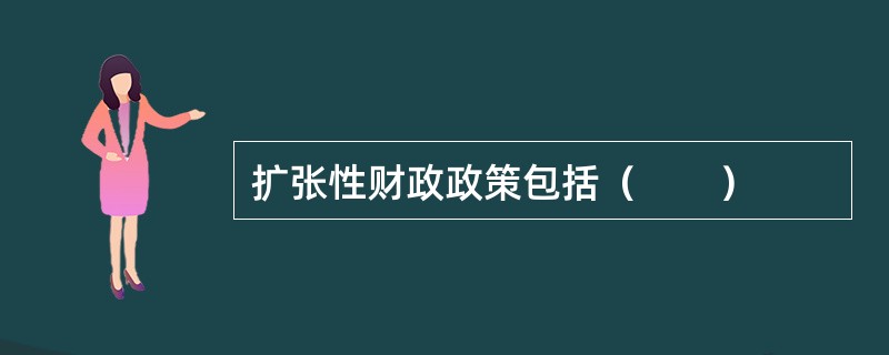 扩张性财政政策包括（　　）