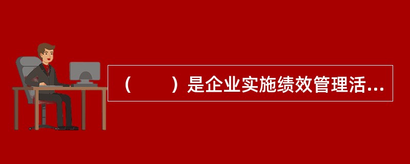 （　　）是企业实施绩效管理活动的准则和行为的规范。
