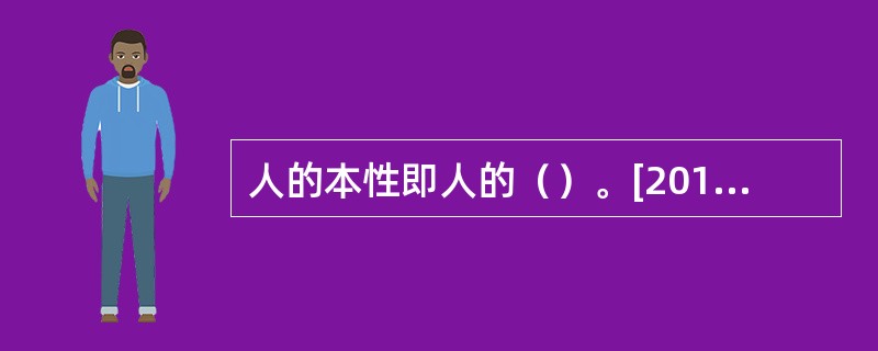 人的本性即人的（）。[2015年5月二级真题]