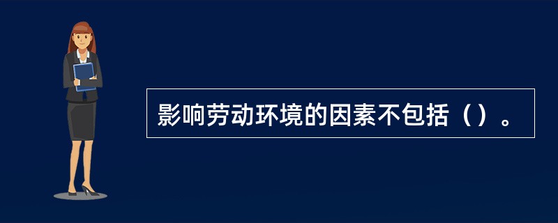 影响劳动环境的因素不包括（）。