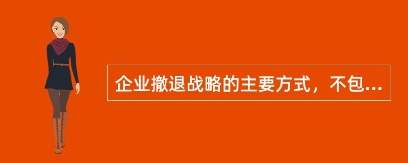 企业撤退战略的主要方式，不包括（）。[2016年5月三级真题]