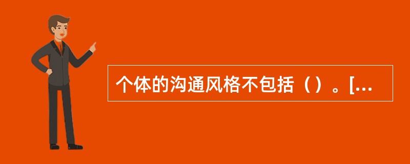 个体的沟通风格不包括（）。[2016年5月二级真题；2012年11月三级真题]