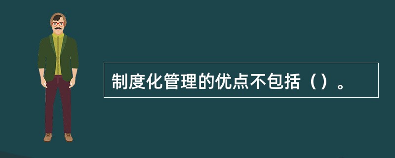 制度化管理的优点不包括（）。