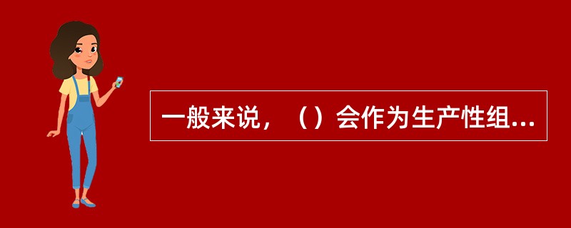 一般来说，（）会作为生产性组织的主要绩效考评指标。[2015年5月二级真题]