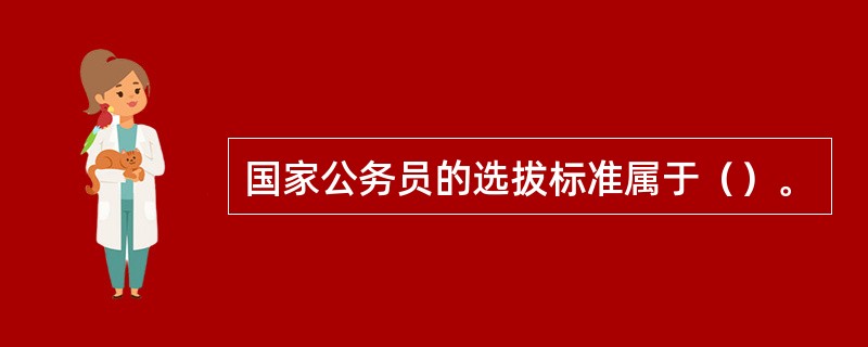 国家公务员的选拔标准属于（）。