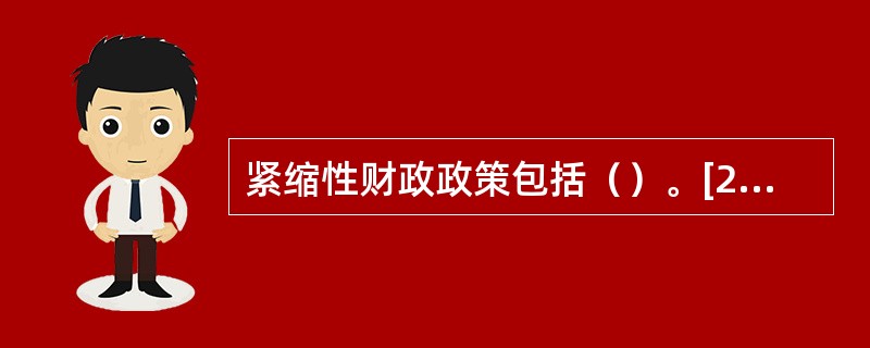 紧缩性财政政策包括（）。[2012年5月四级真题；2009年11月三级真题]