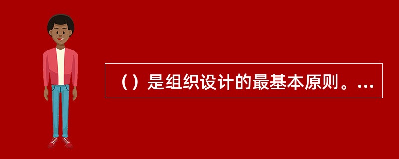（）是组织设计的最基本原则。[2014年5月、2013年5月二级真题]
