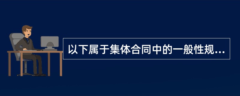 以下属于集体合同中的一般性规定的有（　　）。