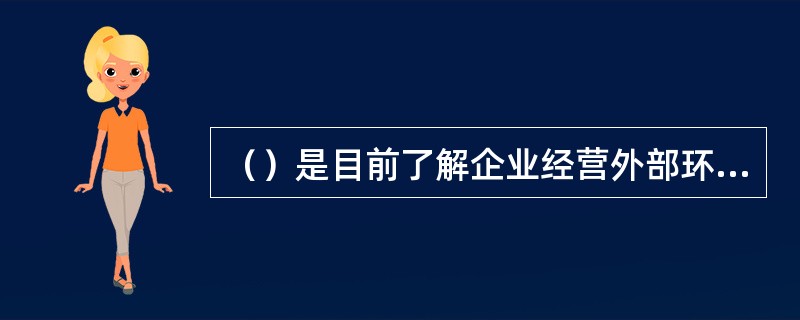 （）是目前了解企业经营外部环境情况的主要方法。