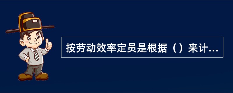 按劳动效率定员是根据（）来计算定员人数。