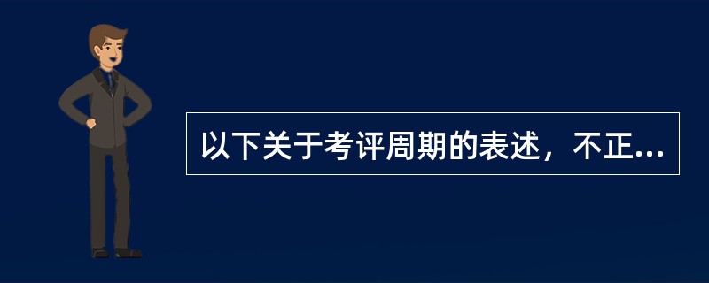 以下关于考评周期的表述，不正确的是（　　）