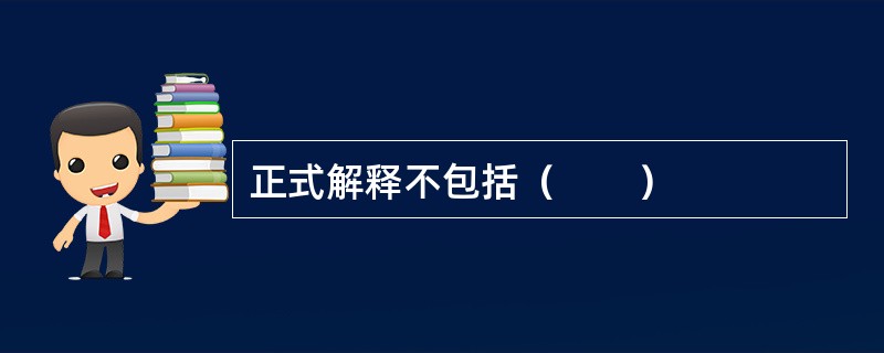 正式解释不包括（　　）