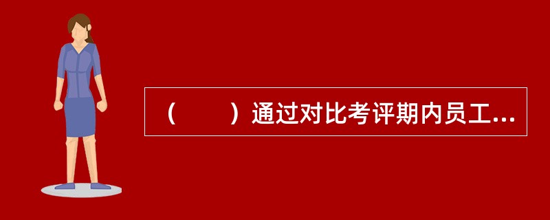 （　　）通过对比考评期内员工的实际工作表现与绩效计划的目标。来寻找工作绩效的差距和不足。